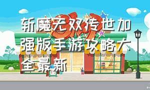 斩魔无双传世加强版手游攻略大全最新