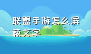 联盟手游怎么屏蔽文字（联盟手游怎么屏蔽文字信息）