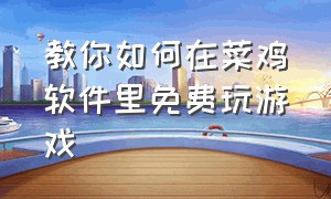 教你如何在菜鸡软件里免费玩游戏