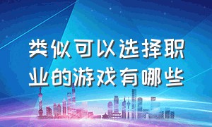 类似可以选择职业的游戏有哪些