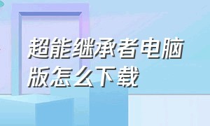 超能继承者电脑版怎么下载