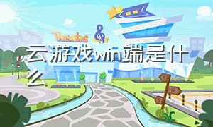 云游戏win端是什么（电脑端云游戏和下载的有什么区别）