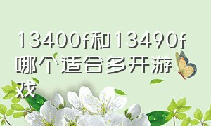 13400f和13490f哪个适合多开游戏