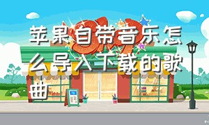 苹果自带音乐怎么导入下载的歌曲