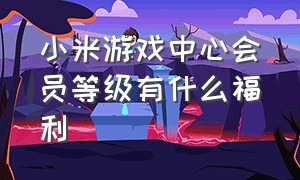 小米游戏中心会员等级有什么福利