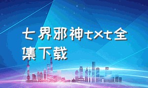 七界邪神txt全集下载（七界传说txt全集下载完整版）