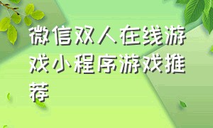 微信双人在线游戏小程序游戏推荐