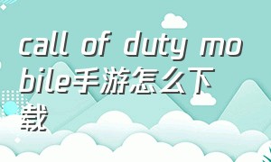 call of duty mobile手游怎么下载
