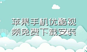 苹果手机优酷视频免费下载安装（苹果手机优酷会员怎么取消自动续费）