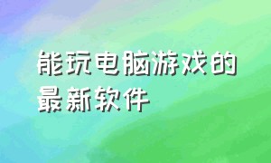 能玩电脑游戏的最新软件