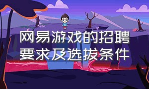 网易游戏的招聘要求及选拔条件（网易一般员工收入多少）