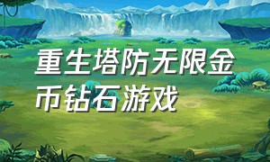 重生塔防无限金币钻石游戏（重生塔防破解）