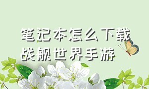 笔记本怎么下载战舰世界手游（笔记本战舰世界怎么下载）