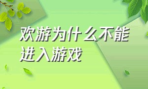 欢游为什么不能进入游戏