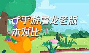 cf手游屠龙老版本对比