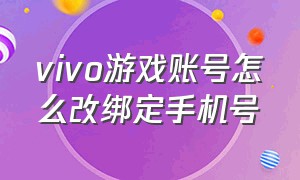 vivo游戏账号怎么改绑定手机号