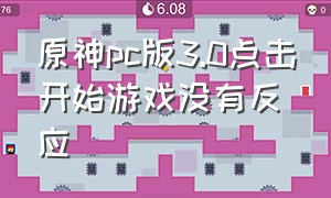 原神pc版3.0点击开始游戏没有反应