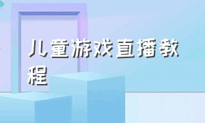 儿童游戏直播教程