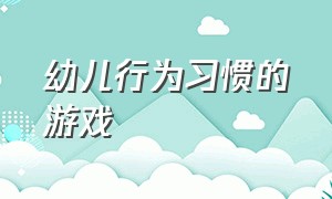 幼儿行为习惯的游戏（幼儿良好的行为习惯手指游戏）