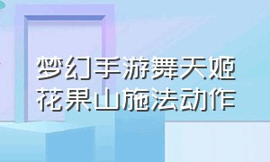 梦幻手游舞天姬花果山施法动作（梦幻手游舞天姬双环器灵）