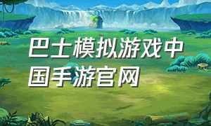 巴士模拟游戏中国手游官网（手机版巴士模拟游戏）