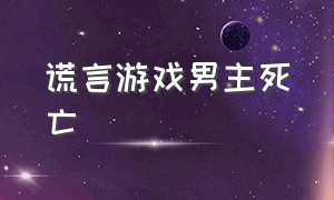 谎言游戏男主死亡（谎言游戏男主死亡了吗）