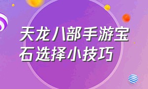 天龙八部手游宝石选择小技巧