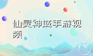 仙灵神域手游视频（仙梦神域手游怎么下载）