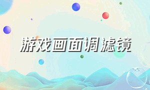 游戏画面调滤镜（游戏画面调滤镜的软件）