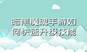 暗黑魔魂手游如何快速升级技能