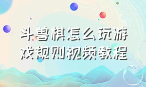 斗兽棋怎么玩游戏规则视频教程（斗兽棋怎么玩儿童版最简单玩法）