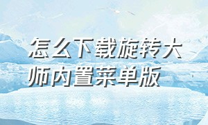 怎么下载旋转大师内置菜单版