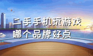 二手手机玩游戏哪个品牌好点（二手品牌手机打游戏建议买什么）