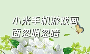 小米手机游戏画面忽明忽暗