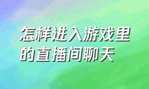 怎样进入游戏里的直播间聊天