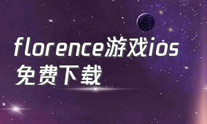 florence游戏ios免费下载（florence免费破解版ios）