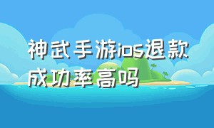 神武手游ios退款成功率高吗（神武手游ios退款成功率高吗）