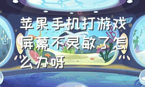 苹果手机打游戏屏幕不灵敏了怎么办呀