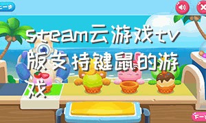 steam云游戏tv版支持键鼠的游戏