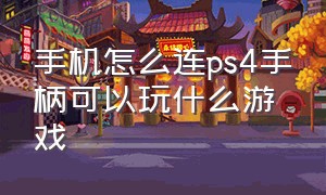 手机怎么连ps4手柄可以玩什么游戏