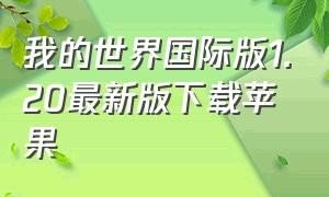 我的世界国际版1.20最新版下载苹果（我的世界国际版1.20最新版下载）