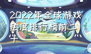 2022年全球游戏热度排行榜前二十