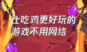 比吃鸡更好玩的游戏不用网络