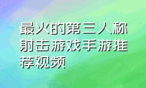 最火的第三人称射击游戏手游推荐视频（最火的第三人称射击游戏手游推荐视频免费）