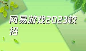 网易游戏2023校招（游戏公司校招一览表）