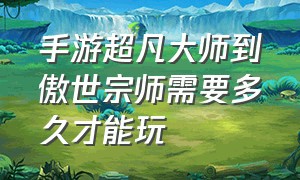 手游超凡大师到傲世宗师需要多久才能玩