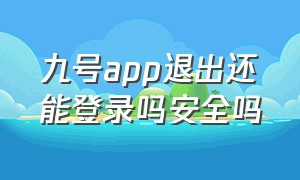 九号app退出还能登录吗安全吗（九号app退出还能登录吗安全吗知乎）