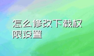 怎么修改下载权限设置