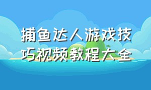 捕鱼达人游戏技巧视频教程大全