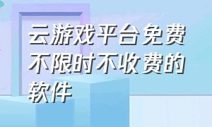 云游戏平台免费不限时不收费的软件